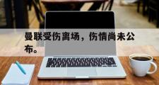 爱游戏手机版登录入口-曼联受伤离场，伤情尚未公布。
