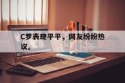 爱游戏手机版登录入口-C罗表现平平，网友纷纷热议。