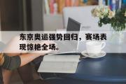 爱游戏手机版登录入口-东京奥运强势回归，赛场表现惊艳全场。