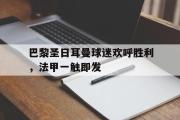 爱游戏手机版登录入口-巴黎圣日耳曼球迷欢呼胜利，法甲一触即发
