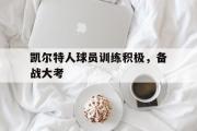 爱游戏手机版登录入口-凯尔特人球员训练积极，备战大考