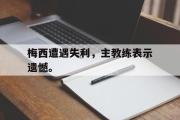 爱游戏手机版登录入口-梅西遭遇失利，主教练表示遗憾。