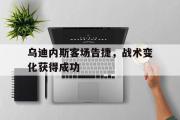 爱游戏网页版-乌迪内斯客场告捷，战术变化获得成功