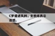 爱游戏网页版-C罗遭遇失利，主教练表示遗憾。