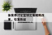 爱游戏网页版-体育界讨论篮球比赛规则改革，引发热议