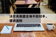 爱游戏网页版-沃尔夫斯堡主场不敌对手，遭遇连败