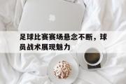 爱游戏手机版登录入口-足球比赛赛场悬念不断，球员战术展现魅力