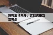 爱游戏网页版-热刺主场失分，欧战资格岌岌可危