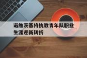 爱游戏网页版-诺维茨基将执教青年队职业生涯迎新转折