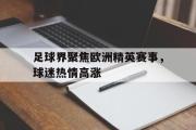 爱游戏网页版-足球界聚焦欧洲精英赛事，球迷热情高涨