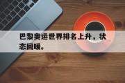 爱游戏手机版登录入口-巴黎奥运世界排名上升，状态回暖。