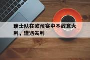 爱游戏网页版-瑞士队在欧预赛中不敌意大利，遭遇失利
