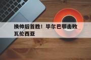 爱游戏手机版登录入口-换帅后首胜！毕尔巴鄂击败瓦伦西亚
