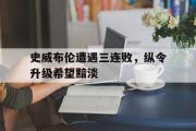 爱游戏网页版-史威布伦遭遇三连败，纵令升级希望黯淡