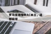 爱游戏手机版登录入口-罗马主场惜败AC米兰，遗憾输球