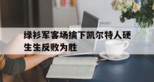爱游戏手机版登录入口-绿衫军客场擒下凯尔特人硬生生反败为胜