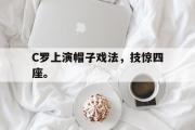 爱游戏手机版登录入口-C罗上演帽子戏法，技惊四座。