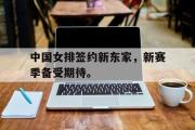 爱游戏手机版登录入口-中国女排签约新东家，新赛季备受期待。