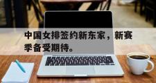 爱游戏手机版登录入口-中国女排签约新东家，新赛季备受期待。