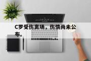 爱游戏手机版登录入口-C罗受伤离场，伤情尚未公布。
