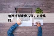 爱游戏手机版登录入口-梅西遗憾止步八强，无缘奖牌。