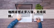 爱游戏手机版登录入口-梅西遗憾止步八强，无缘奖牌。