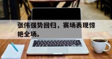 爱游戏网页版-张伟强势回归，赛场表现惊艳全场。
