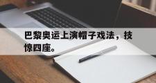爱游戏网页版-巴黎奥运上演帽子戏法，技惊四座。