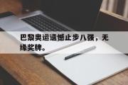爱游戏网页版-巴黎奥运遗憾止步八强，无缘奖牌。
