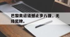 爱游戏网页版-巴黎奥运遗憾止步八强，无缘奖牌。