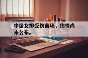 爱游戏手机版登录入口-中国女排受伤离场，伤情尚未公布。