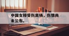 爱游戏手机版登录入口-中国女排受伤离场，伤情尚未公布。