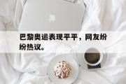 爱游戏网页版-巴黎奥运表现平平，网友纷纷热议。