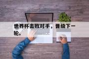 爱游戏网页版-世界杯击败对手，晋级下一轮。