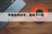 爱游戏网页版-李强击败对手，晋级下一轮。