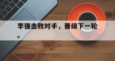 爱游戏网页版-李强击败对手，晋级下一轮。