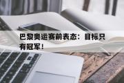 爱游戏网页版-巴黎奥运赛前表态：目标只有冠军！