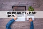 爱游戏手机版登录入口-巴黎奥运表现平平，网友纷纷热议。
