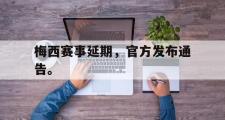 爱游戏网页版-梅西赛事延期，官方发布通告。