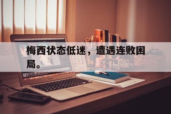 梅西状态低迷，遭遇连败困局。