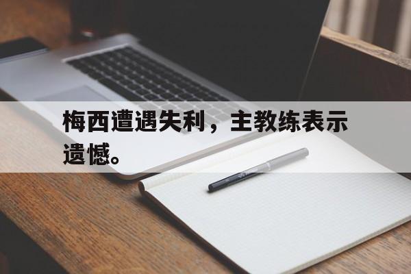 梅西遭遇失利，主教练表示遗憾。