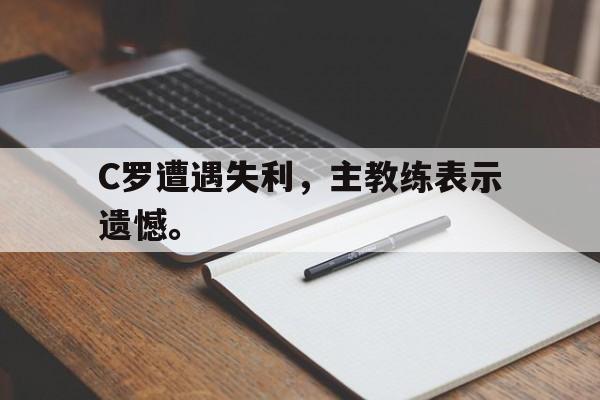 C罗遭遇失利，主教练表示遗憾。