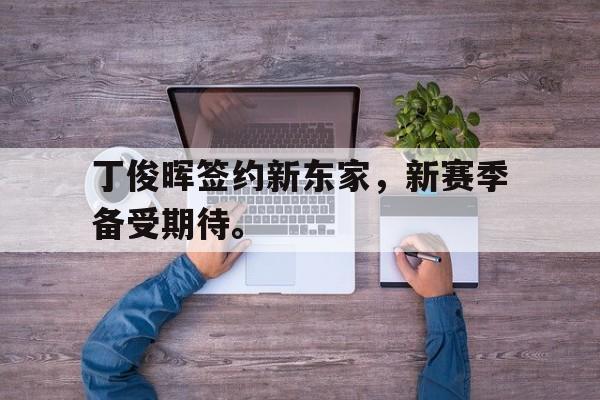 丁俊晖签约新东家，新赛季备受期待。