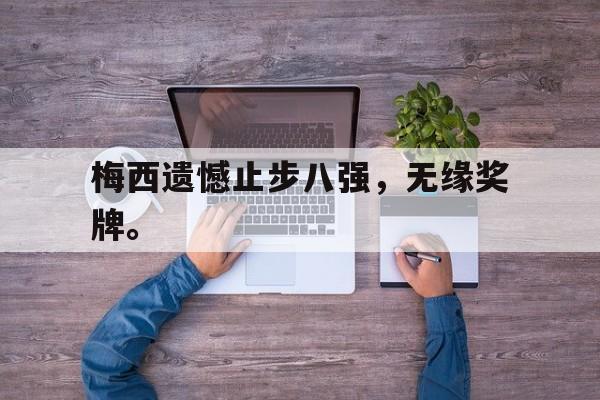 梅西遗憾止步八强，无缘奖牌。