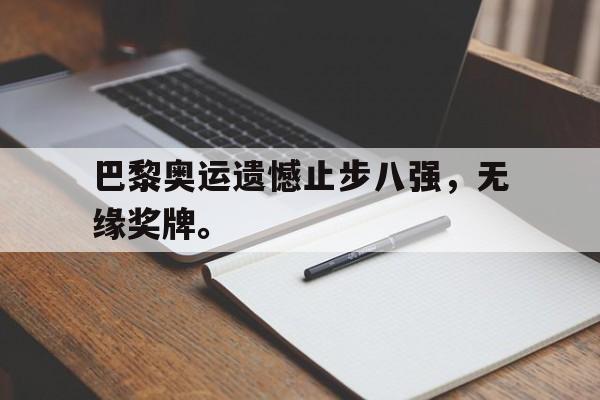 巴黎奥运遗憾止步八强，无缘奖牌。