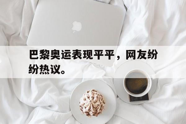 巴黎奥运表现平平，网友纷纷热议。