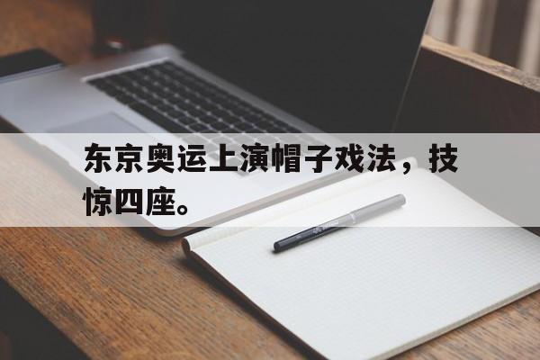 东京奥运上演帽子戏法，技惊四座。