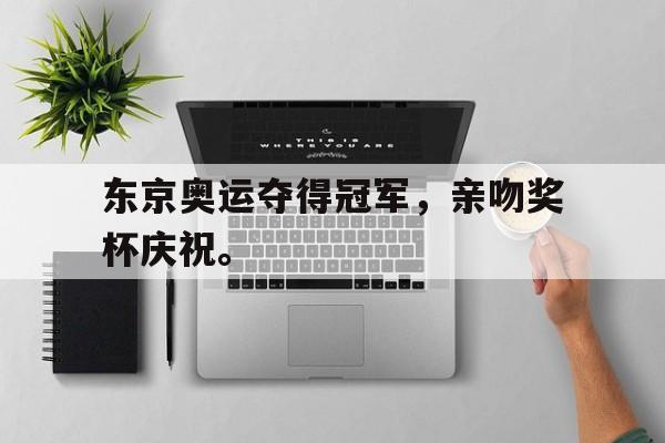 东京奥运夺得冠军，亲吻奖杯庆祝。
