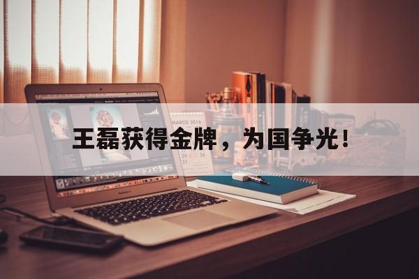 王磊获得金牌，为国争光！