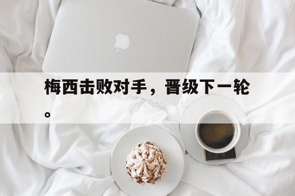 梅西击败对手，晋级下一轮。